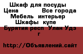 Шкаф для посуды › Цена ­ 1 500 - Все города Мебель, интерьер » Шкафы, купе   . Бурятия респ.,Улан-Удэ г.